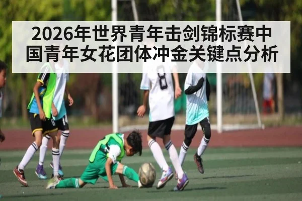 2026年世界青年击剑锦标赛中国青年女花团体冲金关键点分析