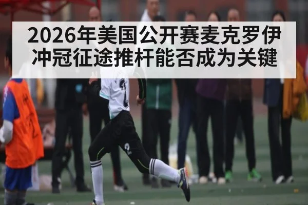 2026年美国公开赛麦克罗伊冲冠征途推杆能否成为关键